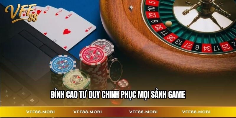 Đỉnh cao tư duy chinh phục mọi sảnh game