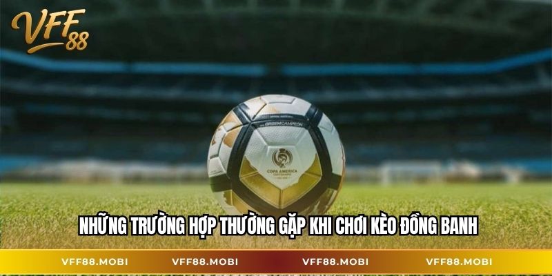 Những trường hợp thường gặp khi chơi kèo đồng banh